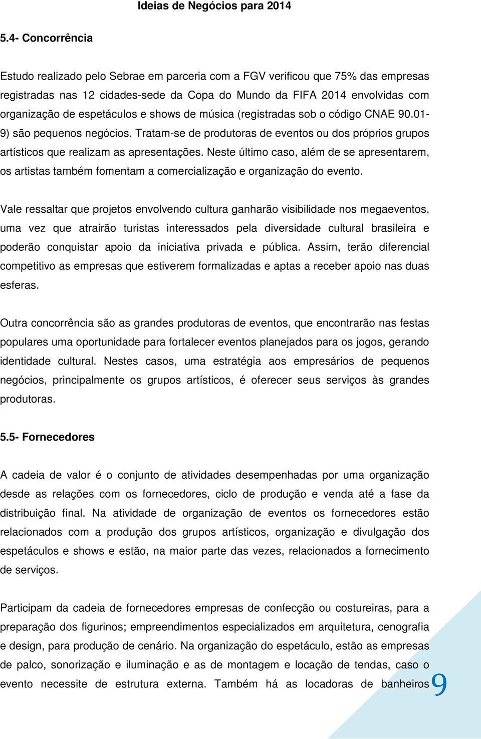 Neste último caso, além de se apresentarem, os artistas também fomentam a comercialização e organização do evento.