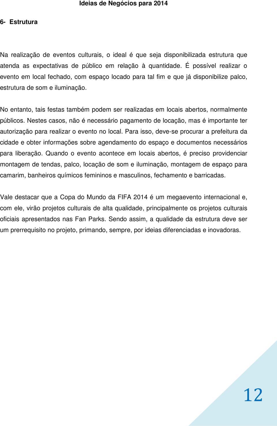 No entanto, tais festas também podem ser realizadas em locais abertos, normalmente públicos.