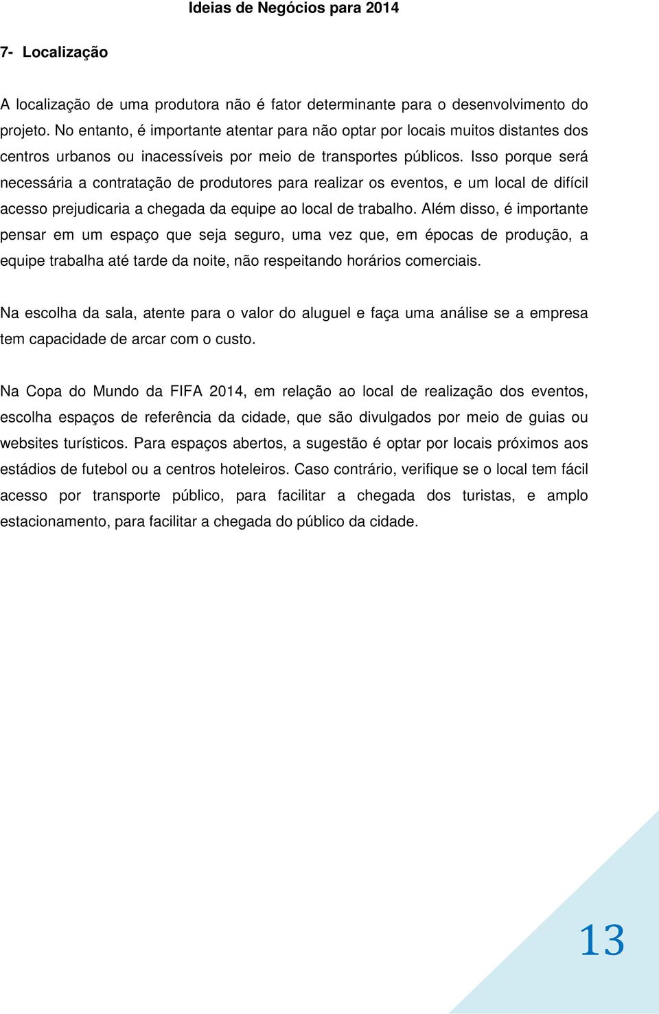 Isso porque será necessária a contratação de produtores para realizar os eventos, e um local de difícil acesso prejudicaria a chegada da equipe ao local de trabalho.