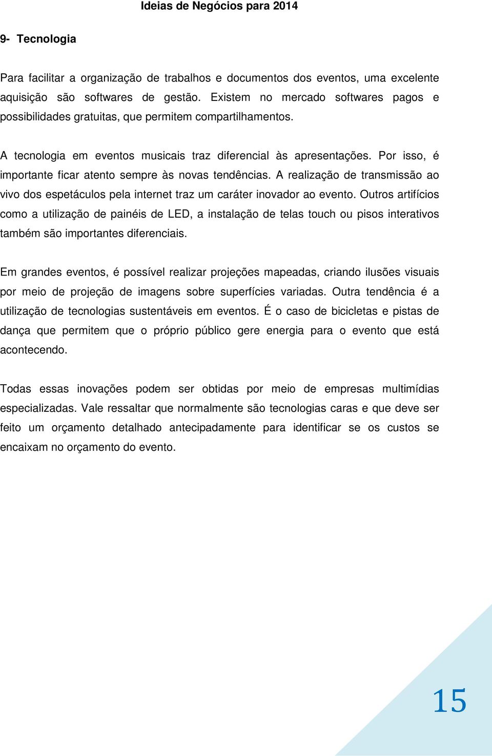 Por isso, é importante ficar atento sempre às novas tendências. A realização de transmissão ao vivo dos espetáculos pela internet traz um caráter inovador ao evento.