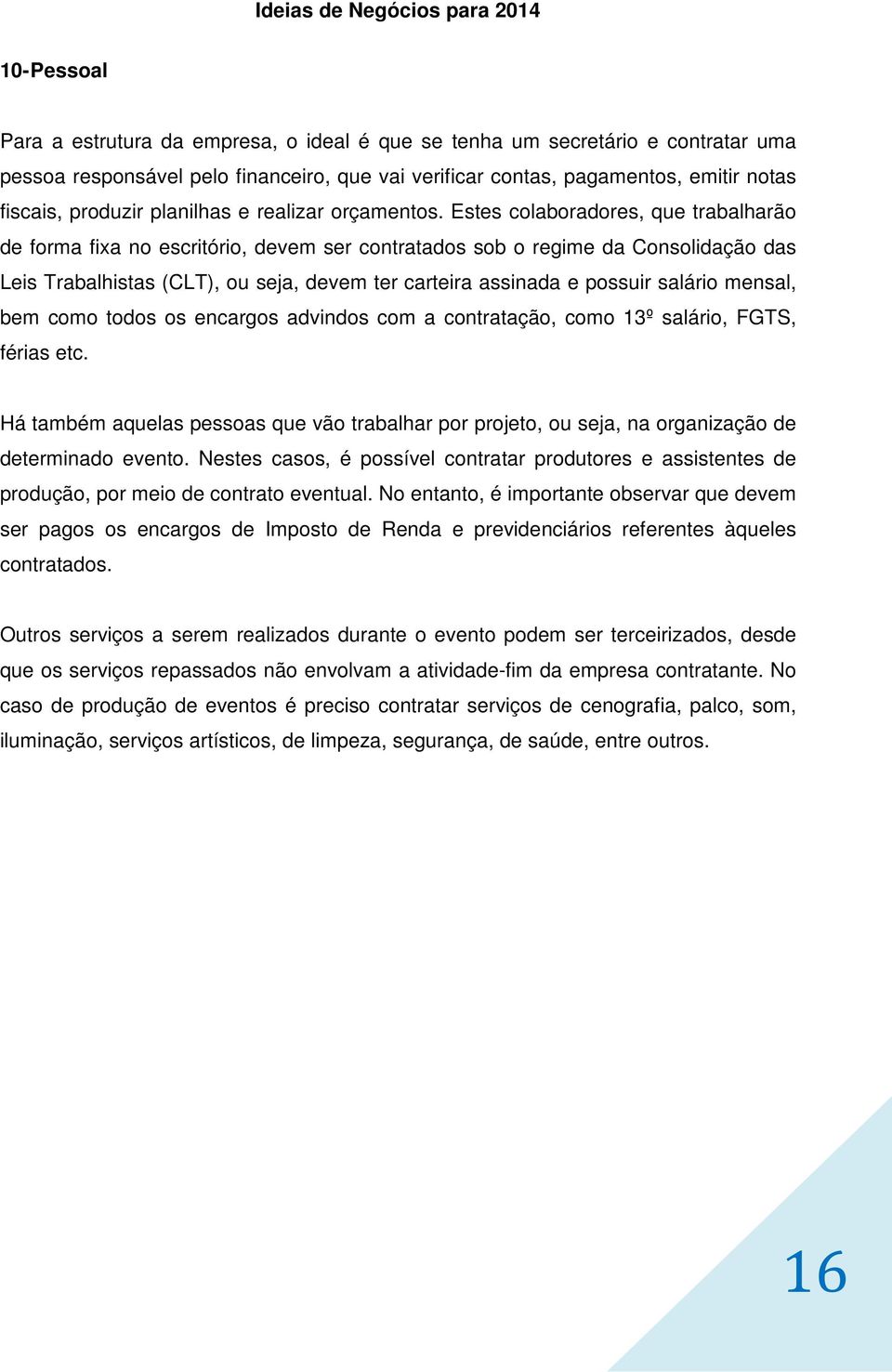 Estes colaboradores, que trabalharão de forma fixa no escritório, devem ser contratados sob o regime da Consolidação das Leis Trabalhistas (CLT), ou seja, devem ter carteira assinada e possuir