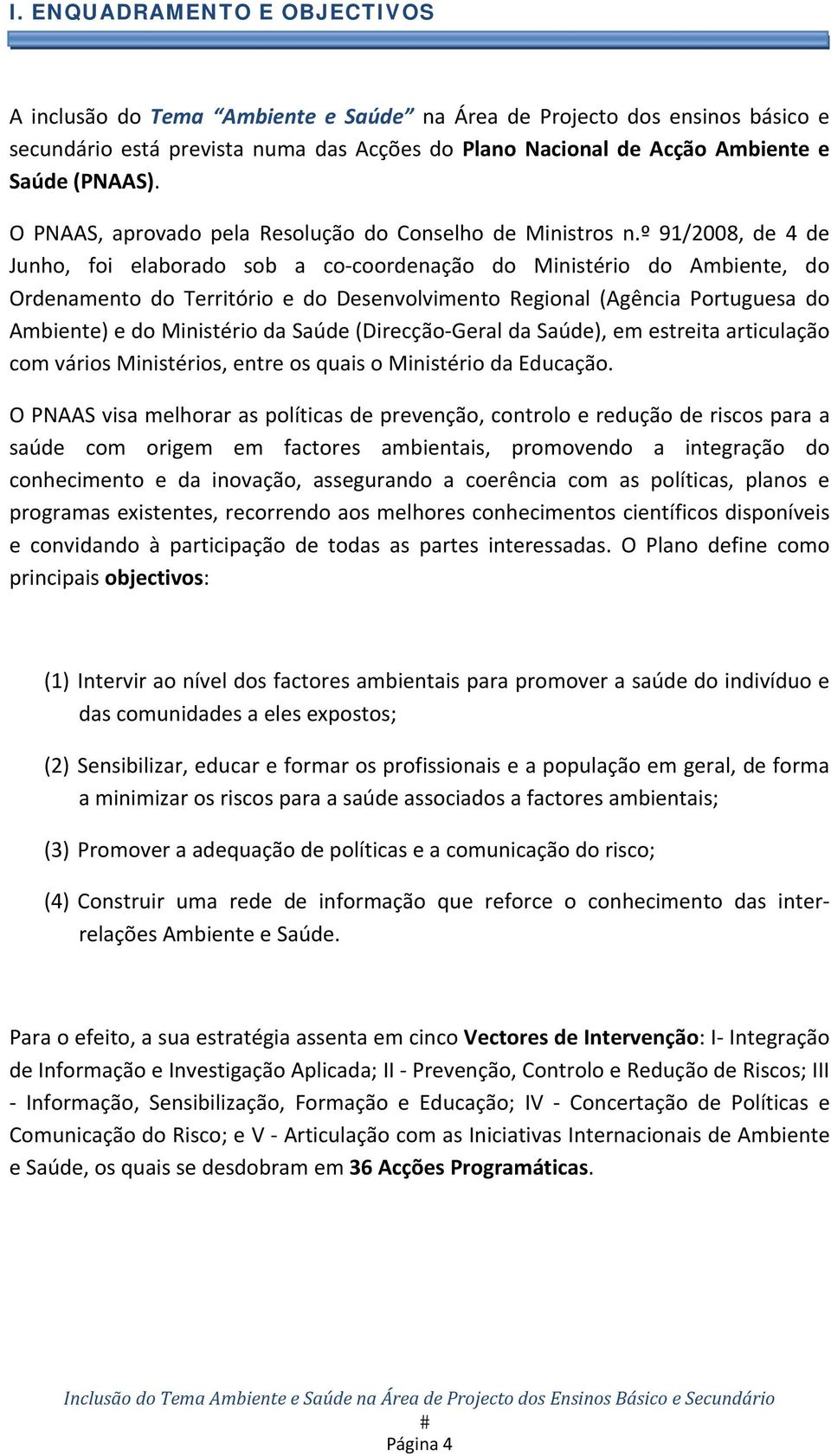 º 91/2008, de 4 de Junho, foi elaborado sob a co coordenação do Ministério do Ambiente, do Ordenamento do Território e do Desenvolvimento Regional (Agência Portuguesa do Ambiente) e do Ministério da