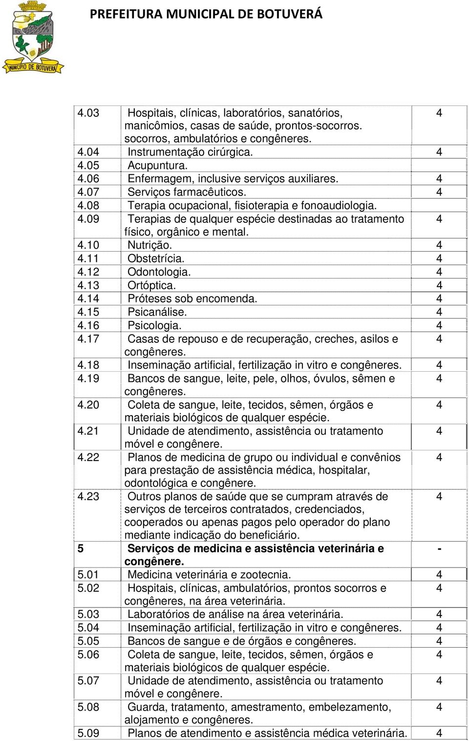 .09 Terapias de qualquer espécie destinadas ao tratamento físico, orgânico e mental..10 Nutrição..11 Obstetrícia..12 Odontologia..13 Ortóptica..1 Próteses sob encomenda..1 Psicanálise..16 Psicologia.