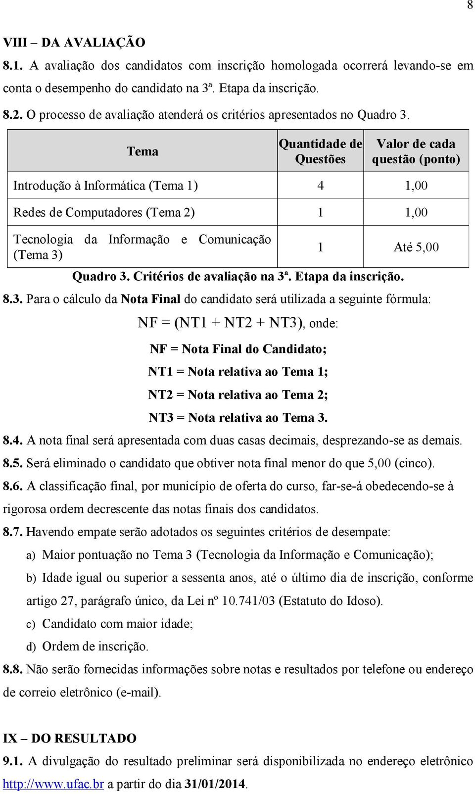 Tema Quantidade de Questões Valor de cada questão (ponto) Introdução à Informática (Tema 1) 4 1,00 Redes de Computadores (Tema 2) 1 1,00 Tecnologia da Informação e Comunicação (Tema 3) 1 Até 5,00