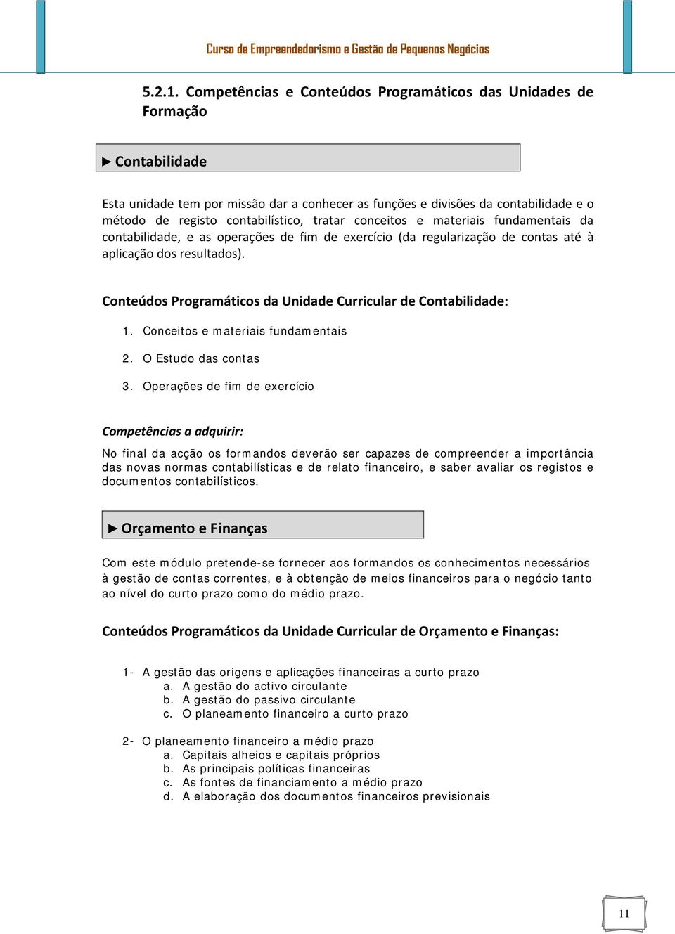 tratar conceitos e materiais fundamentais da contabilidade, e as operações de fim de exercício (da regularização de contas até à aplicação dos resultados).