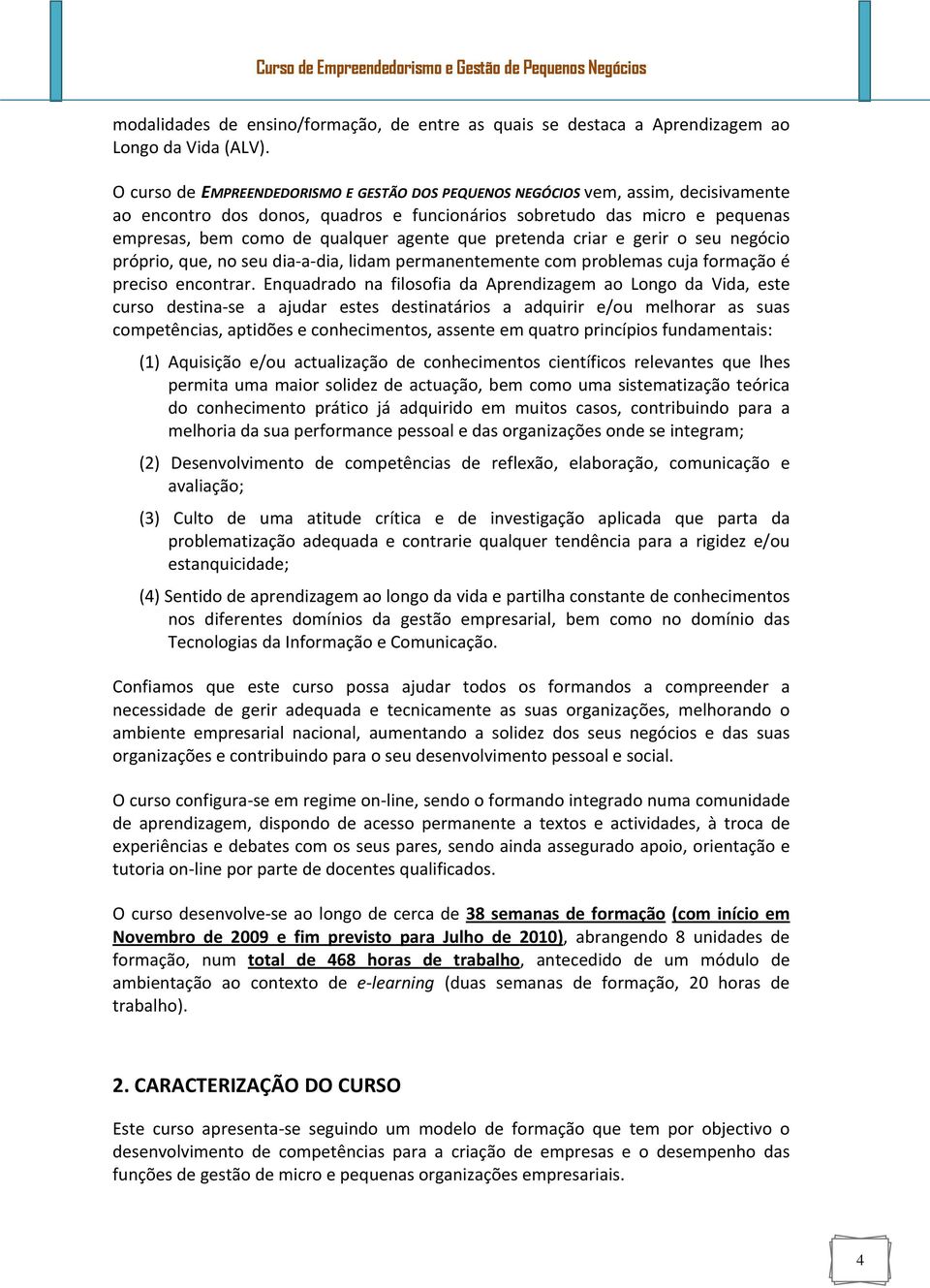 que pretenda criar e gerir o seu negócio próprio, que, no seu dia a dia, lidam permanentemente com problemas cuja formação é preciso encontrar.