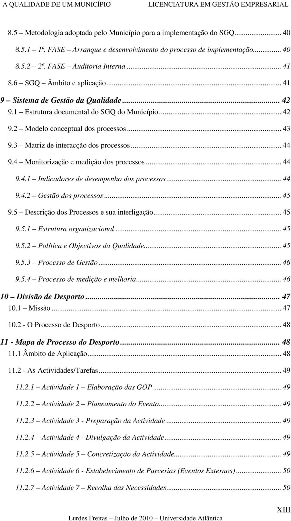 3 Matriz de interacção dos processos... 44 9.4 Monitorização e medição dos processos... 44 9.4.1 Indicadores de desempenho dos processos... 44 9.4.2 Gestão dos processos... 45 9.