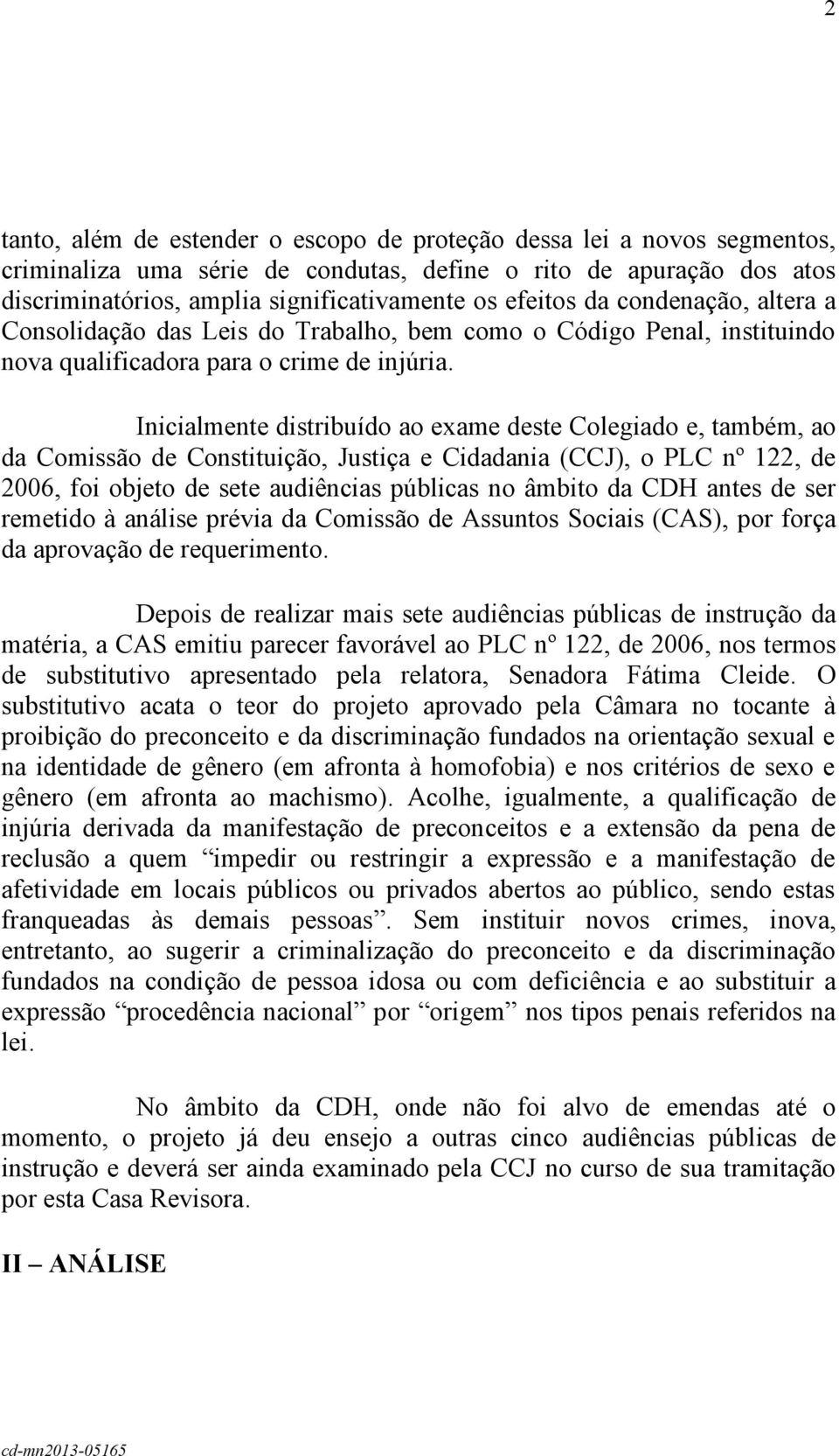 Inicialmente distribuído ao exame deste Colegiado e, também, ao da Comissão de Constituição, Justiça e Cidadania (CCJ), o PLC nº 122, de 2006, foi objeto de sete audiências públicas no âmbito da CDH