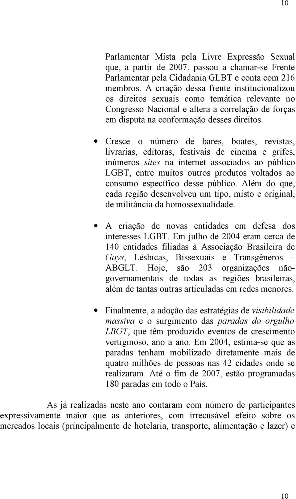 Cresce o número de bares, boates, revistas, livrarias, editoras, festivais de cinema e grifes, inúmeros sites na internet associados ao público LGBT, entre muitos outros produtos voltados ao consumo