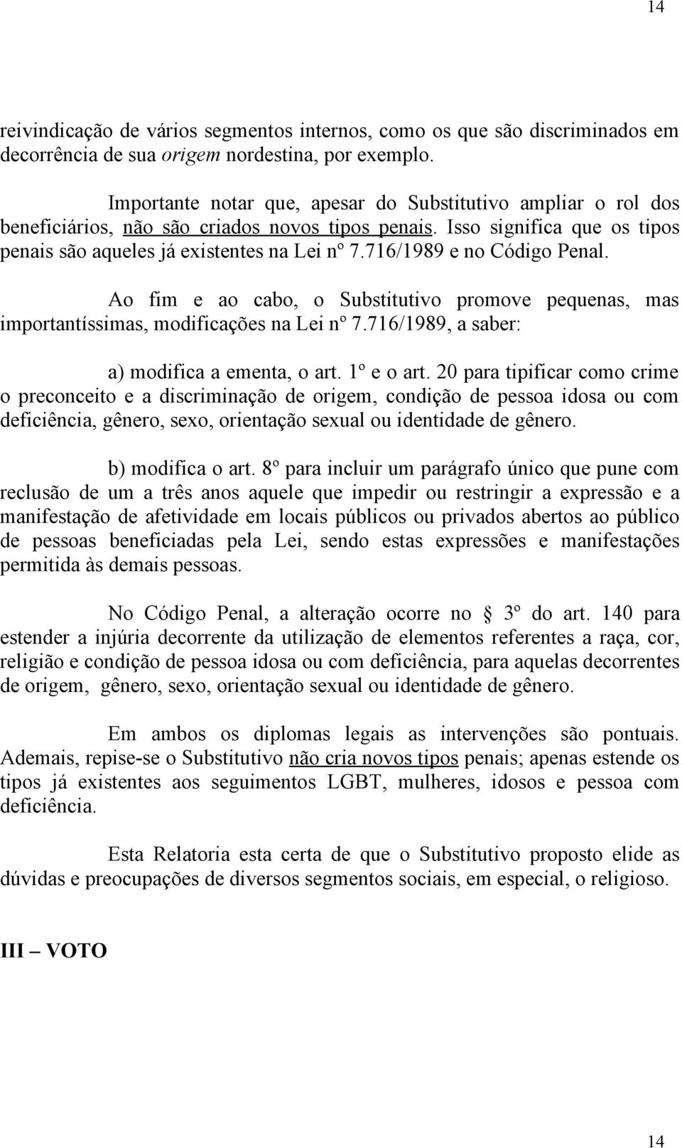 716/1989 e no Código Penal. Ao fim e ao cabo, o Substitutivo promove pequenas, mas importantíssimas, modificações na Lei nº 7.716/1989, a saber: a) modifica a ementa, o art. 1º e o art.