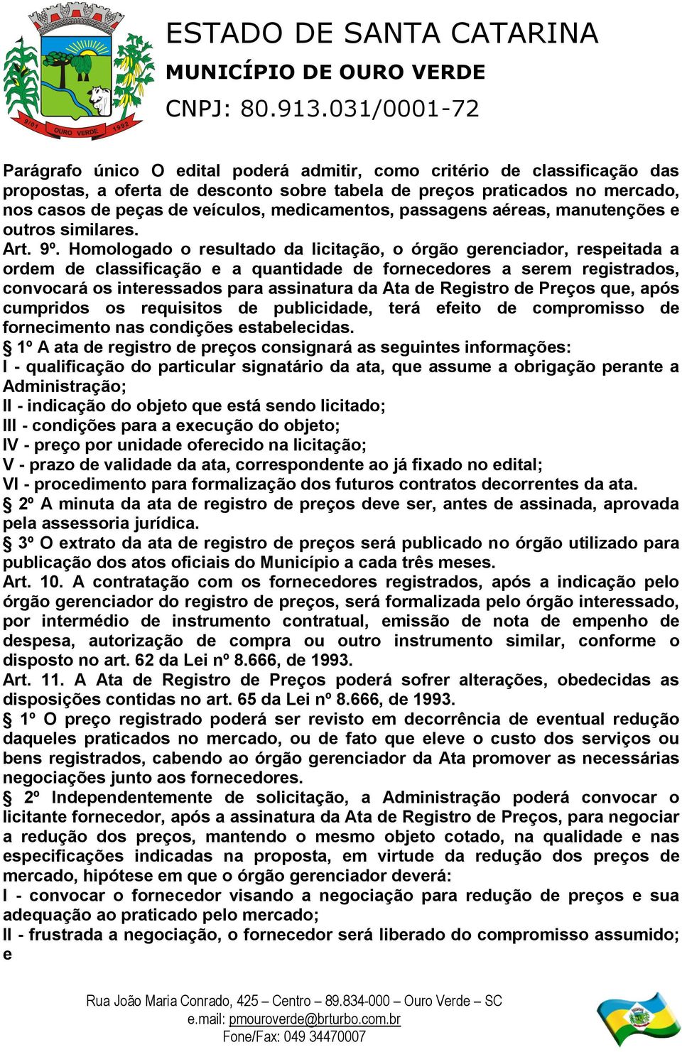 Homologado o resultado da licitação, o órgão gerenciador, respeitada a ordem de classificação e a quantidade de fornecedores a serem registrados, convocará os interessados para assinatura da Ata de