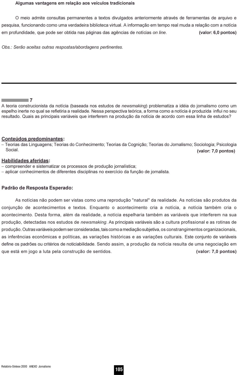 aceitas outras respostas/abordagens pertinentes 7 A teoria construcionista da notícia (baseada nos estudos de newsmaking) problematiza a idéia do jornalismo como um espelho inerte no qual se