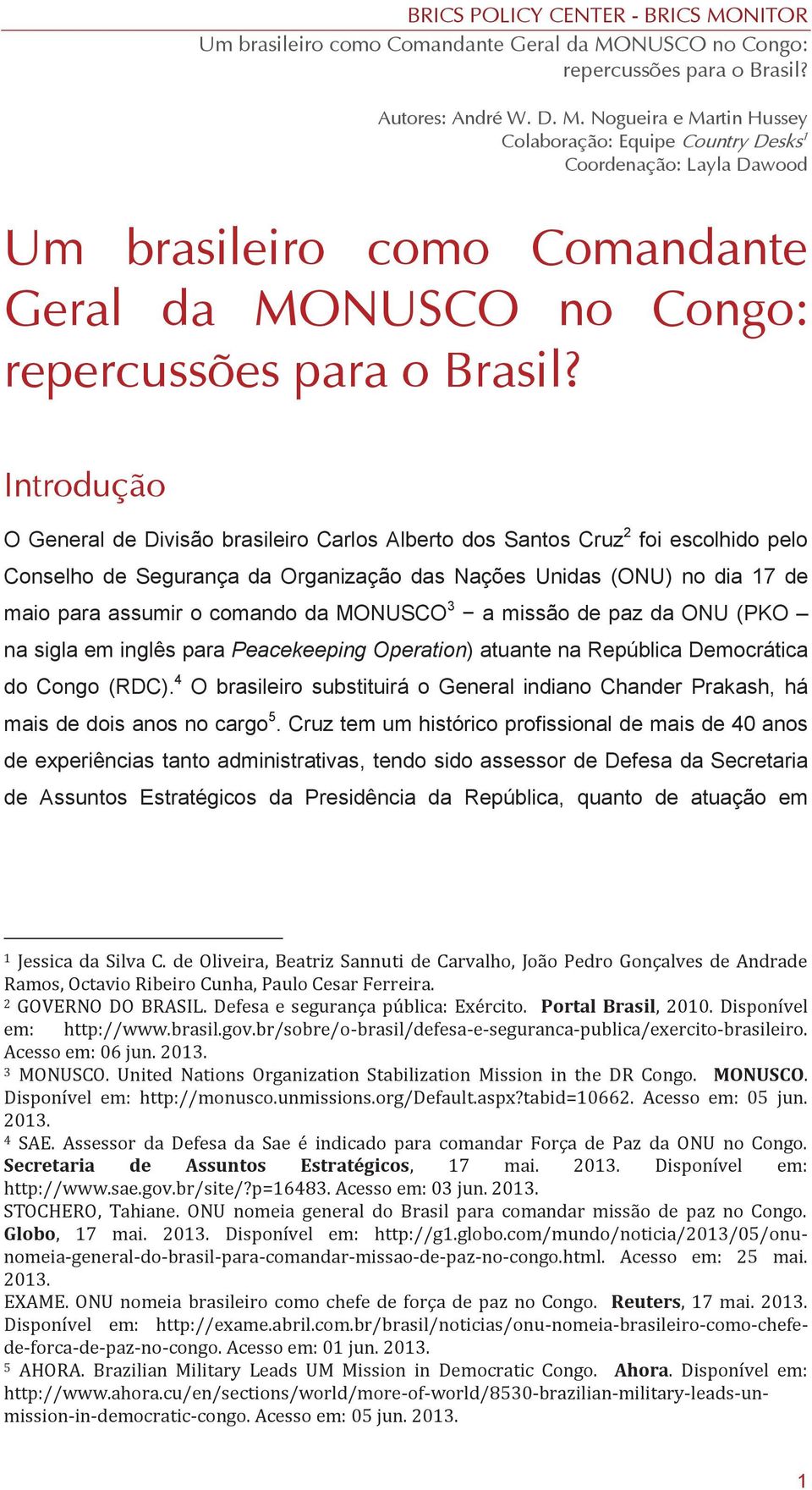 Alberto dos Santos Cruz 2 foi escolhido pelo Conselho de Segurança da Organização das Nações Unidas (ONU) no dia 17 de maio para assumir o comando da MONUSCO 3 a missão de paz da ONU (PKO na sigla em