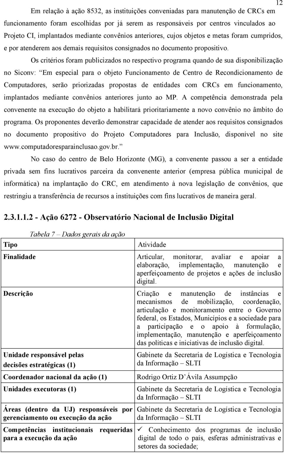 Os critérios foram publicizados no respectivo programa quando de sua disponibilização no Siconv: Em especial para o objeto Funcionamento de Centro de Recondicionamento de Computadores, serão