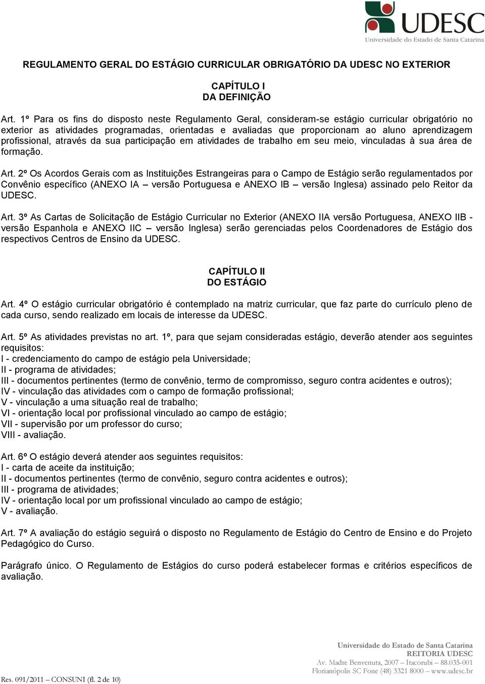 profissional, através da sua participação em atividades de trabalho em seu meio, vinculadas à sua área de formação. Art.