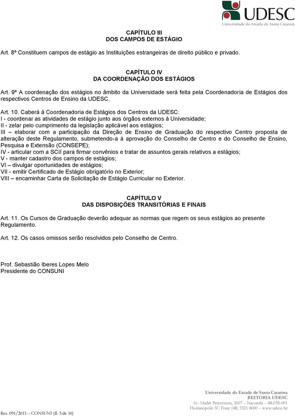 Caberá à Coordenadoria de Estágios dos Centros da UDESC: I - coordenar as atividades de estágio junto aos órgãos externos à Universidade; II - zelar pelo cumprimento da legislação aplicável aos