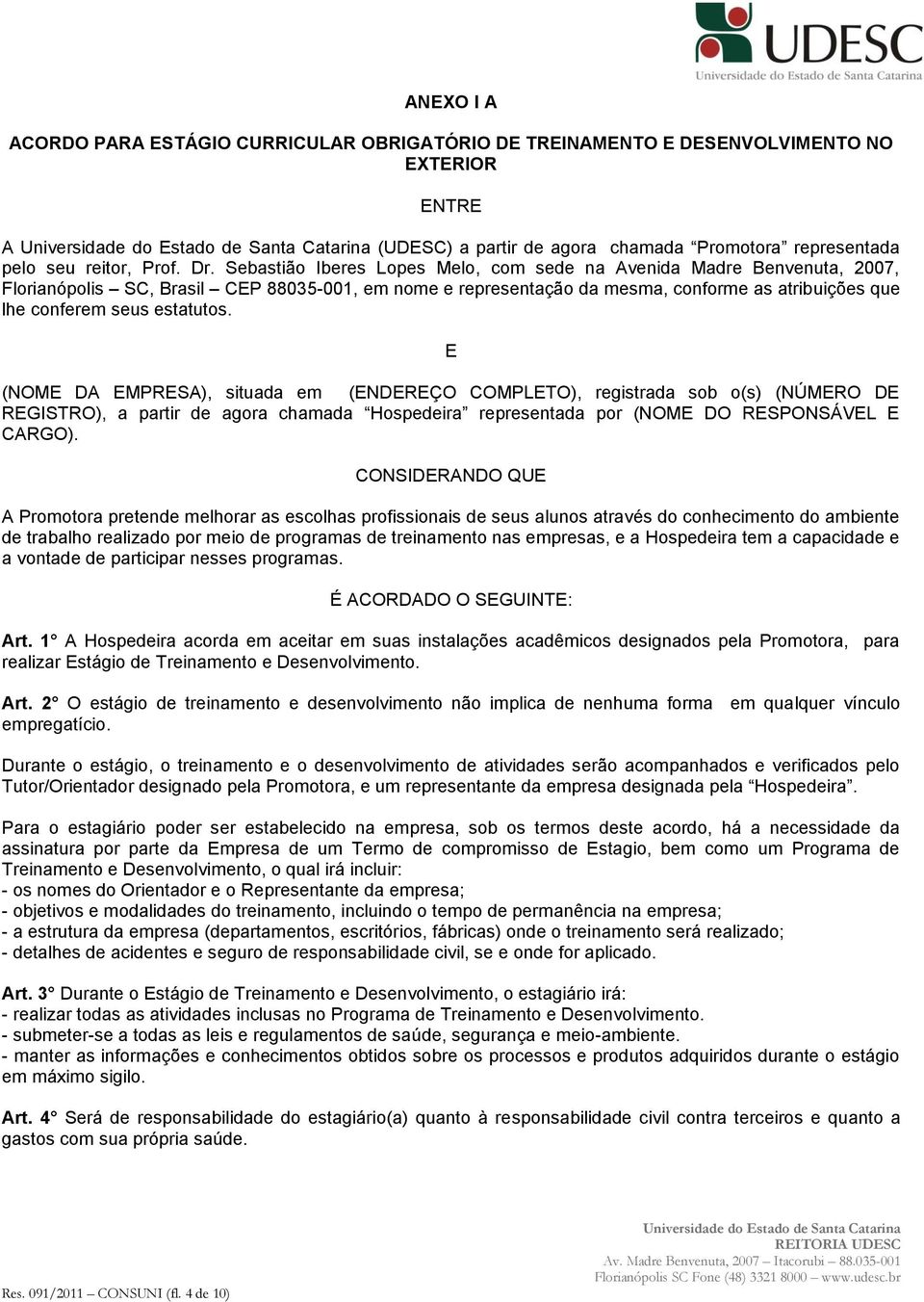 estatutos. E (NOME DA EMPRESA), situada em (ENDEREÇO COMPLETO), registrada sob o(s) (NÚMERO DE REGISTRO), a partir de agora chamada Hospedeira representada por (NOME DO RESPONSÁVEL E CARGO).