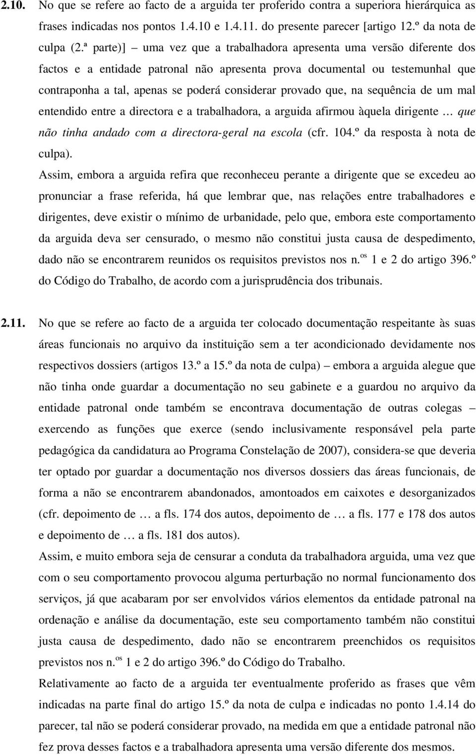 provado que, na sequência de um mal entendido entre a directora e a trabalhadora, a arguida afirmou àquela dirigente que não tinha andado com a directora-geral na escola (cfr. 104.