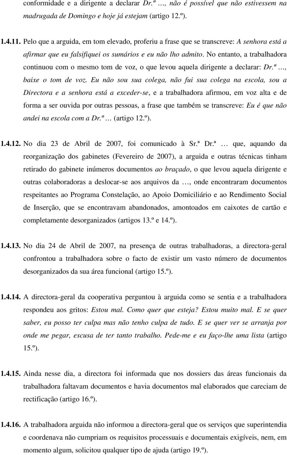 No entanto, a trabalhadora continuou com o mesmo tom de voz, o que levou aquela dirigente a declarar: Dr.ª, baixe o tom de voz.