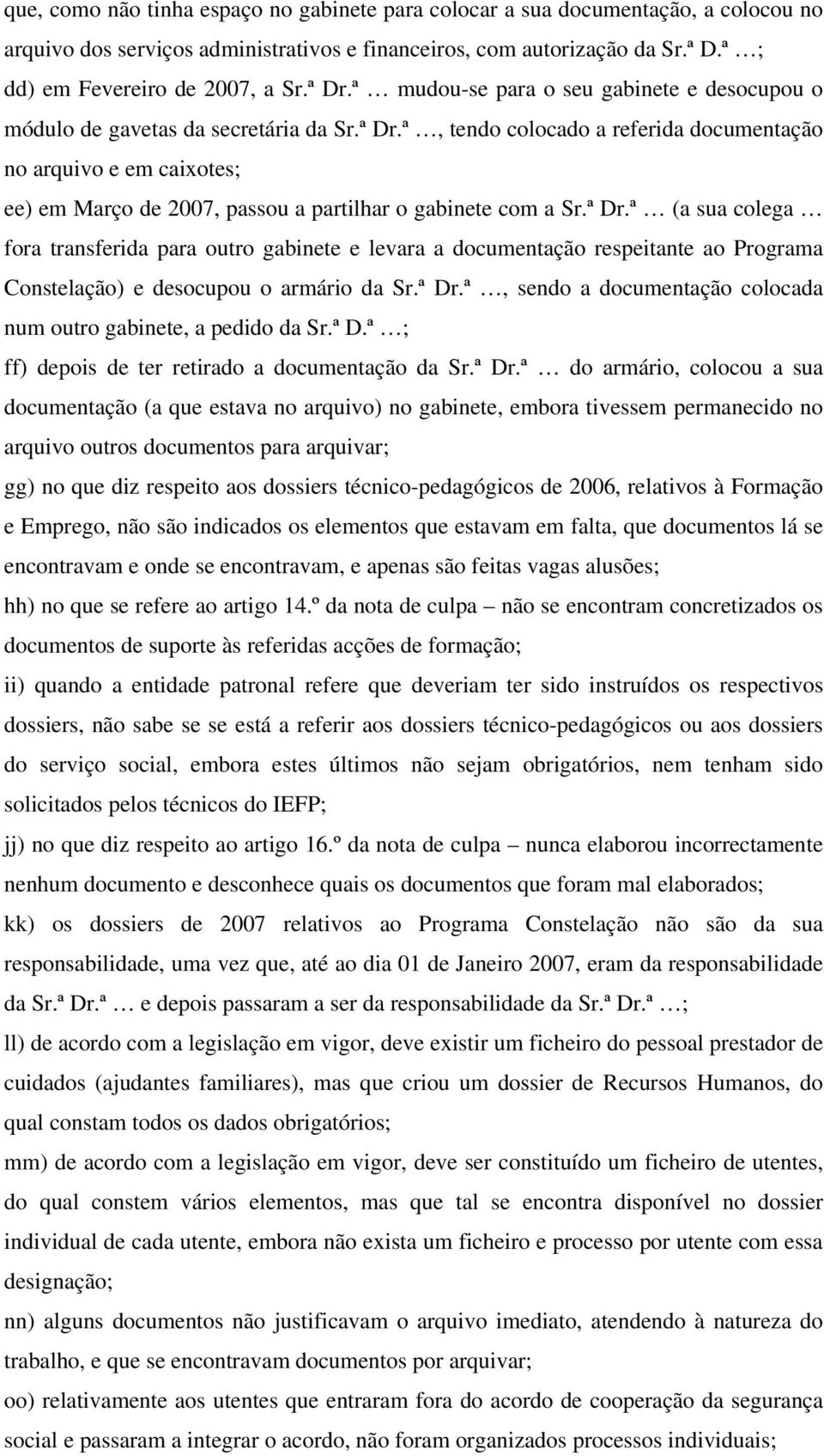 ª Dr.ª (a sua colega fora transferida para outro gabinete e levara a documentação respeitante ao Programa Constelação) e desocupou o armário da Sr.ª Dr.ª, sendo a documentação colocada num outro gabinete, a pedido da Sr.