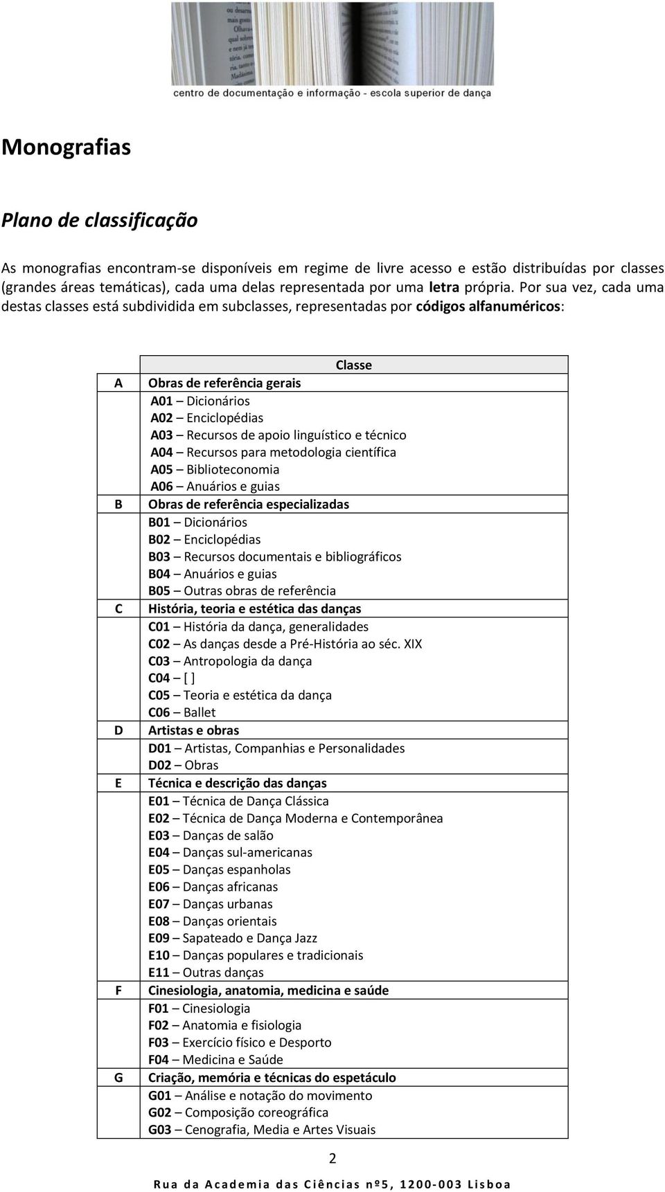 Por sua vez, cada uma destas classes está subdividida em subclasses, representadas por códigos alfanuméricos: A B C D E F G Classe Obras de referência gerais A01 Dicionários A02 Enciclopédias A03