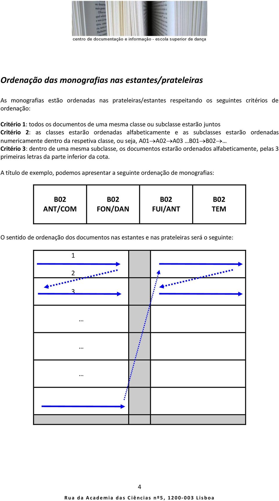 classe, ou seja, A01 A02 A03 B01 Critério 3: dentro de uma mesma subclasse, os documentos estarão ordenados alfabeticamente, pelas 3 primeiras letras da parte inferior da cota.