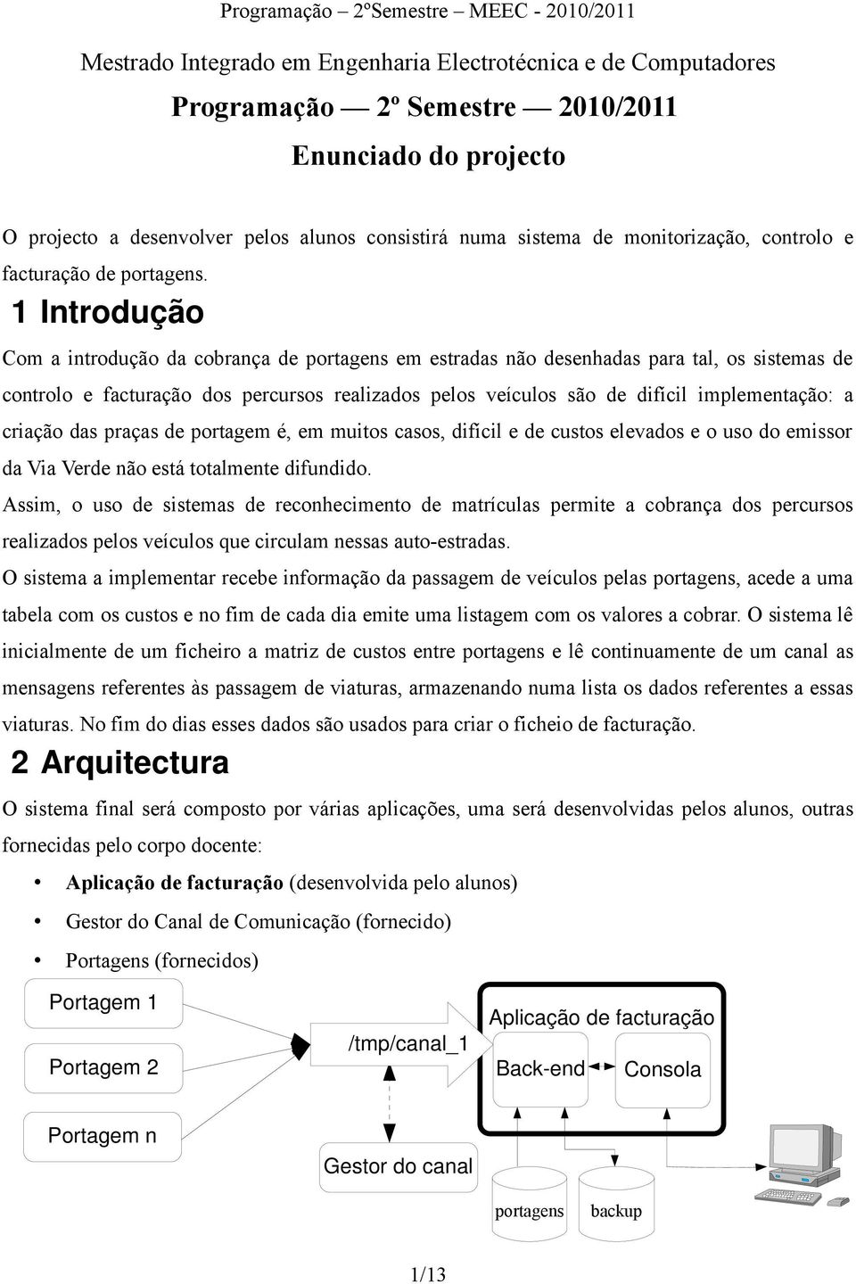 1 Introdução Com a introdução da cobrança de portagens em estradas não desenhadas para tal, os sistemas de controlo e facturação dos percursos realizados pelos veículos são de difícil implementação: