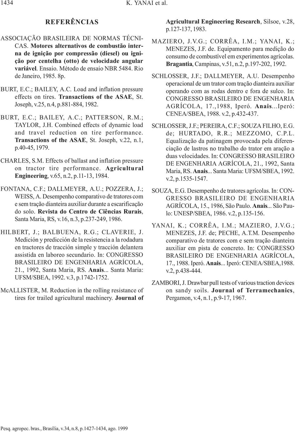 BURT, E.C.; BAILEY, A.C. Load and inflation pressure effects on tires. Transactions of the ASAE, St. Joseph, v.25, n.4, p.881-884, 1982. BURT, E.C.; BAILEY, A.C.; PATTERSON, R.M.; TAYLOR, J.H.