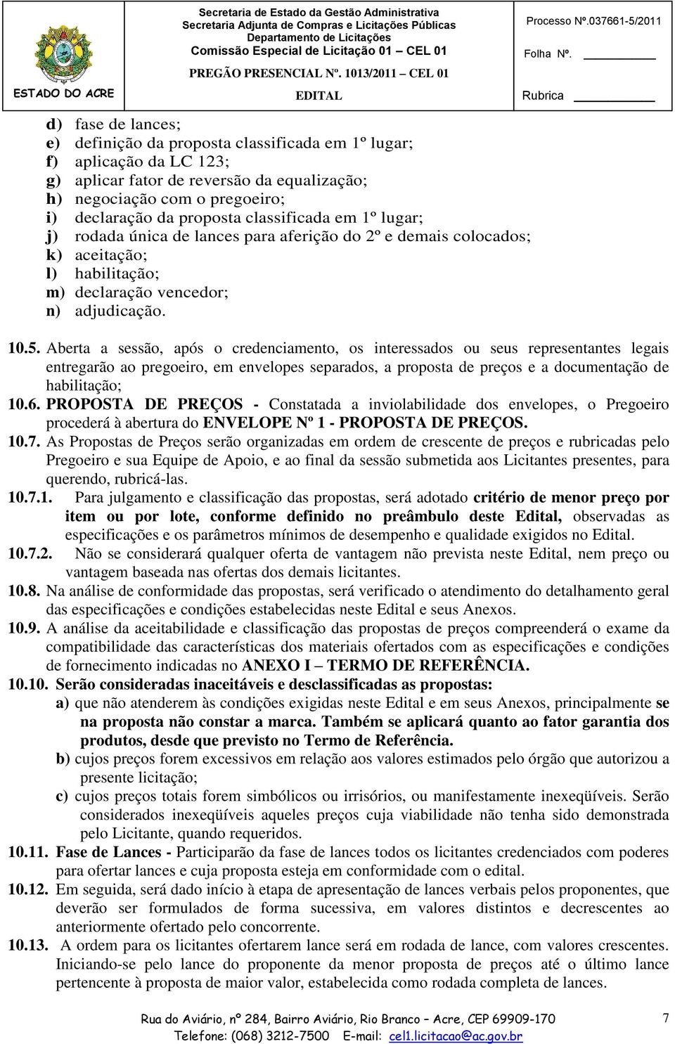 Aberta a sessão, após o credenciamento, os interessados ou seus representantes legais entregarão ao pregoeiro, em envelopes separados, a proposta de preços e a documentação de habilitação; 10.6.