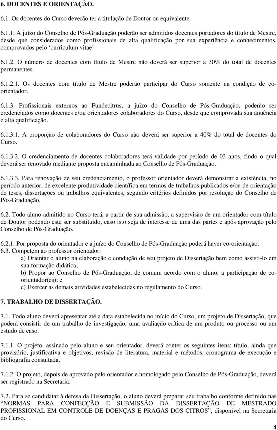 1. A juízo do Conselho de Pós-Graduação poderão ser admitidos docentes portadores do título de Mestre, desde que considerados como profissionais de alta qualificação por sua experiência e