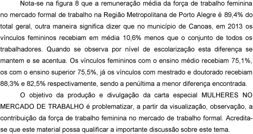 Quando se observa por nível de escolarização esta diferença se mantem e se acentua.