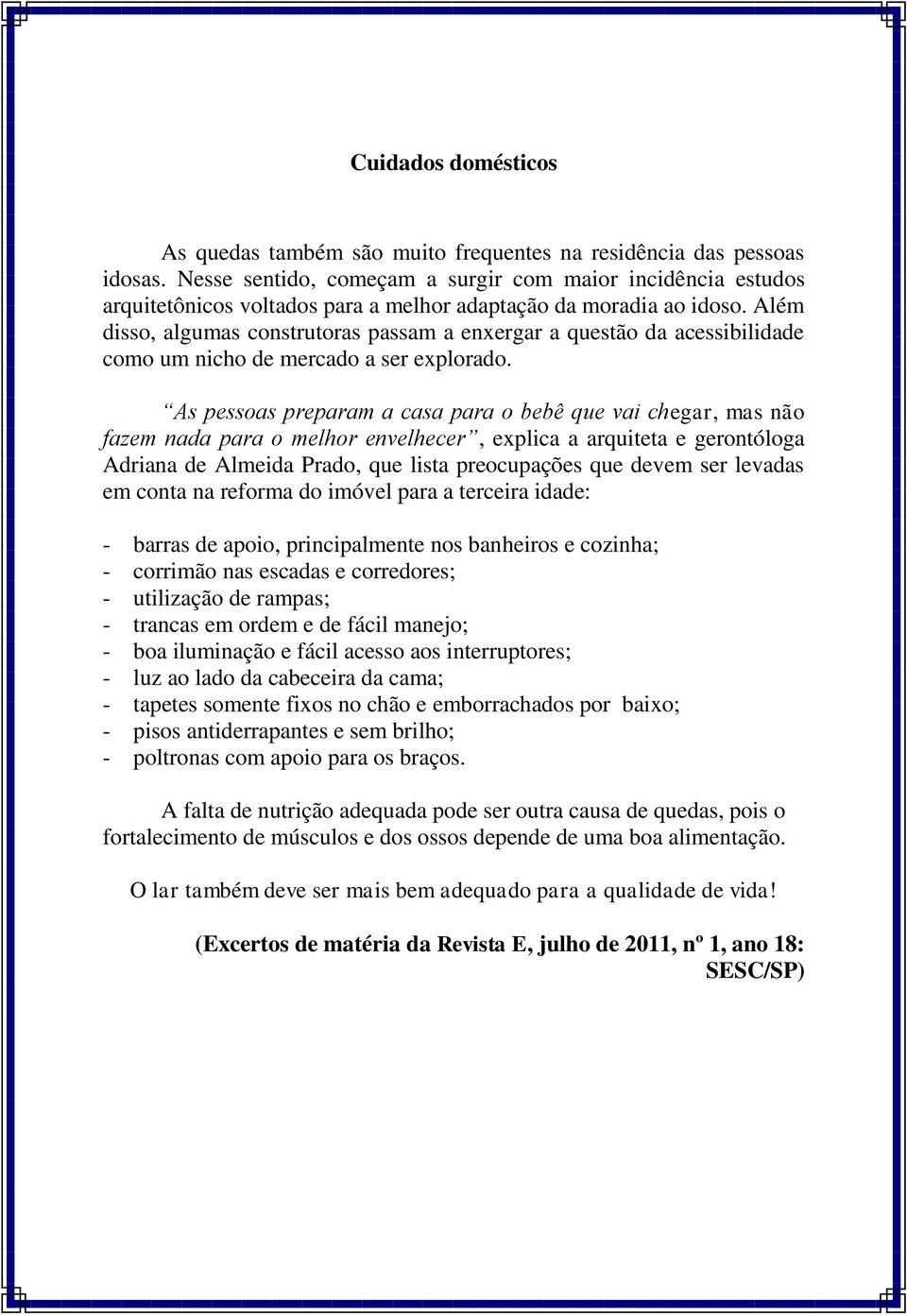 Além disso, algumas construtoras passam a enxergar a questão da acessibilidade como um nicho de mercado a ser explorado.