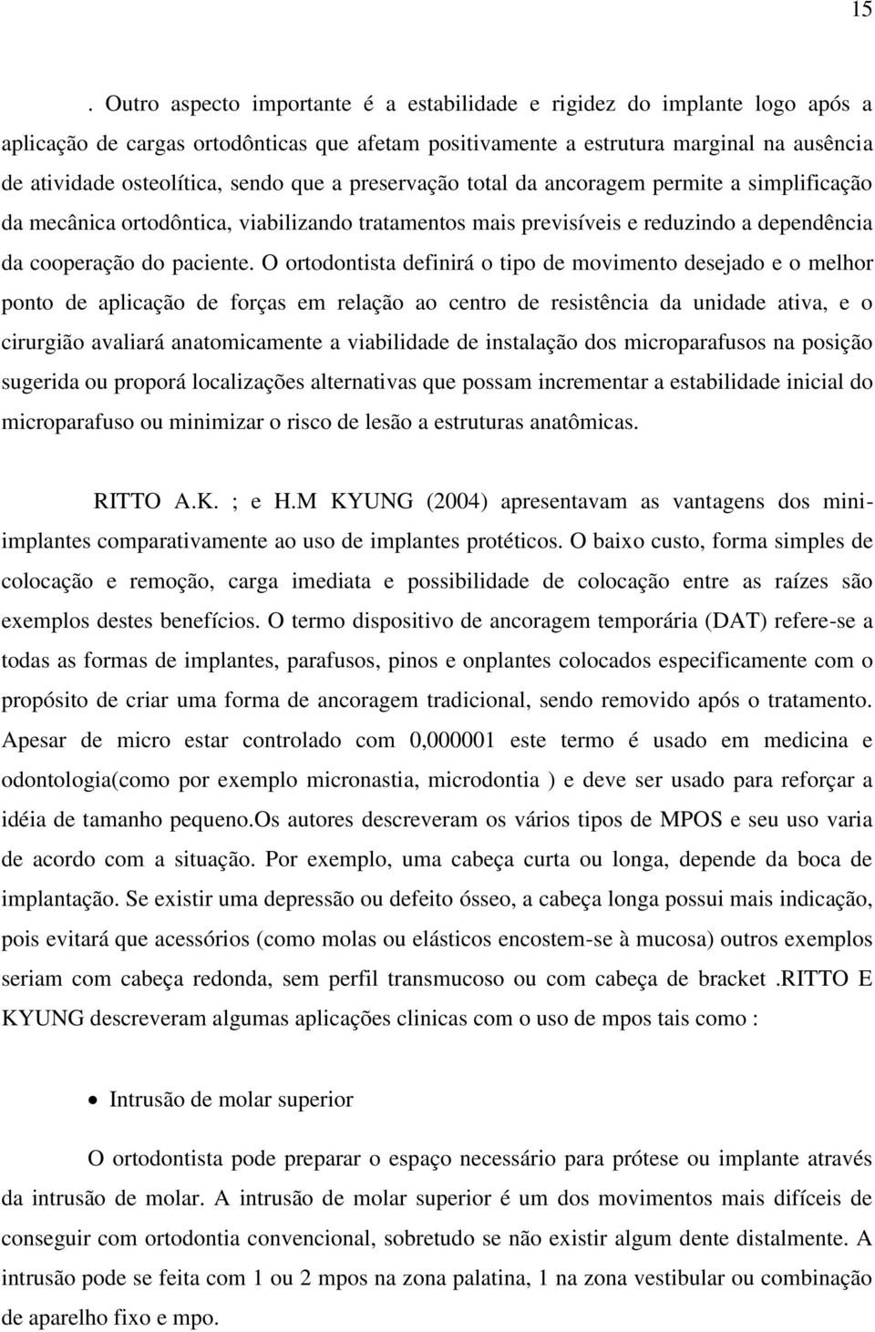 O ortodontista definirá o tipo de movimento desejado e o melhor ponto de aplicação de forças em relação ao centro de resistência da unidade ativa, e o cirurgião avaliará anatomicamente a viabilidade