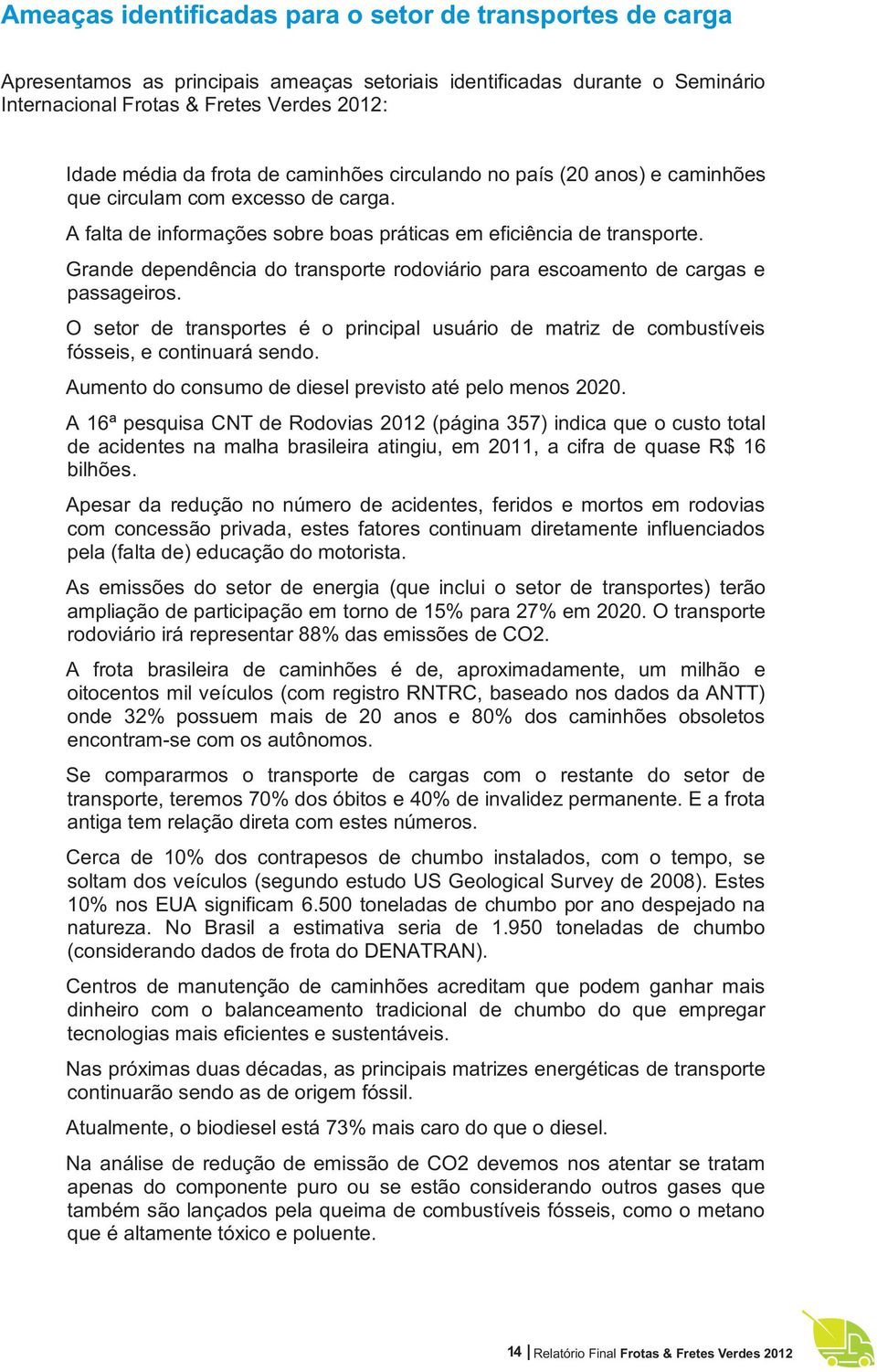 Grande dependência do transporte rodoviário para escoamento de cargas e passageiros. O setor de transportes é o principal usuário de matriz de combustíveis fósseis, e continuará sendo.