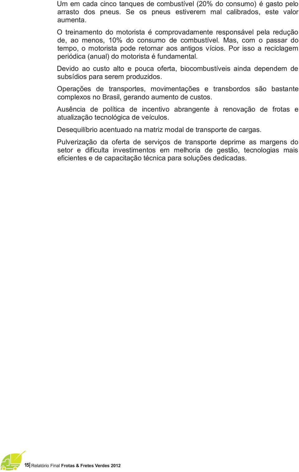 Por isso a reciclagem periódica (anual) do motorista é fundamental. Devido ao custo alto e pouca oferta, biocombustíveis ainda dependem de subsídios para serem produzidos.