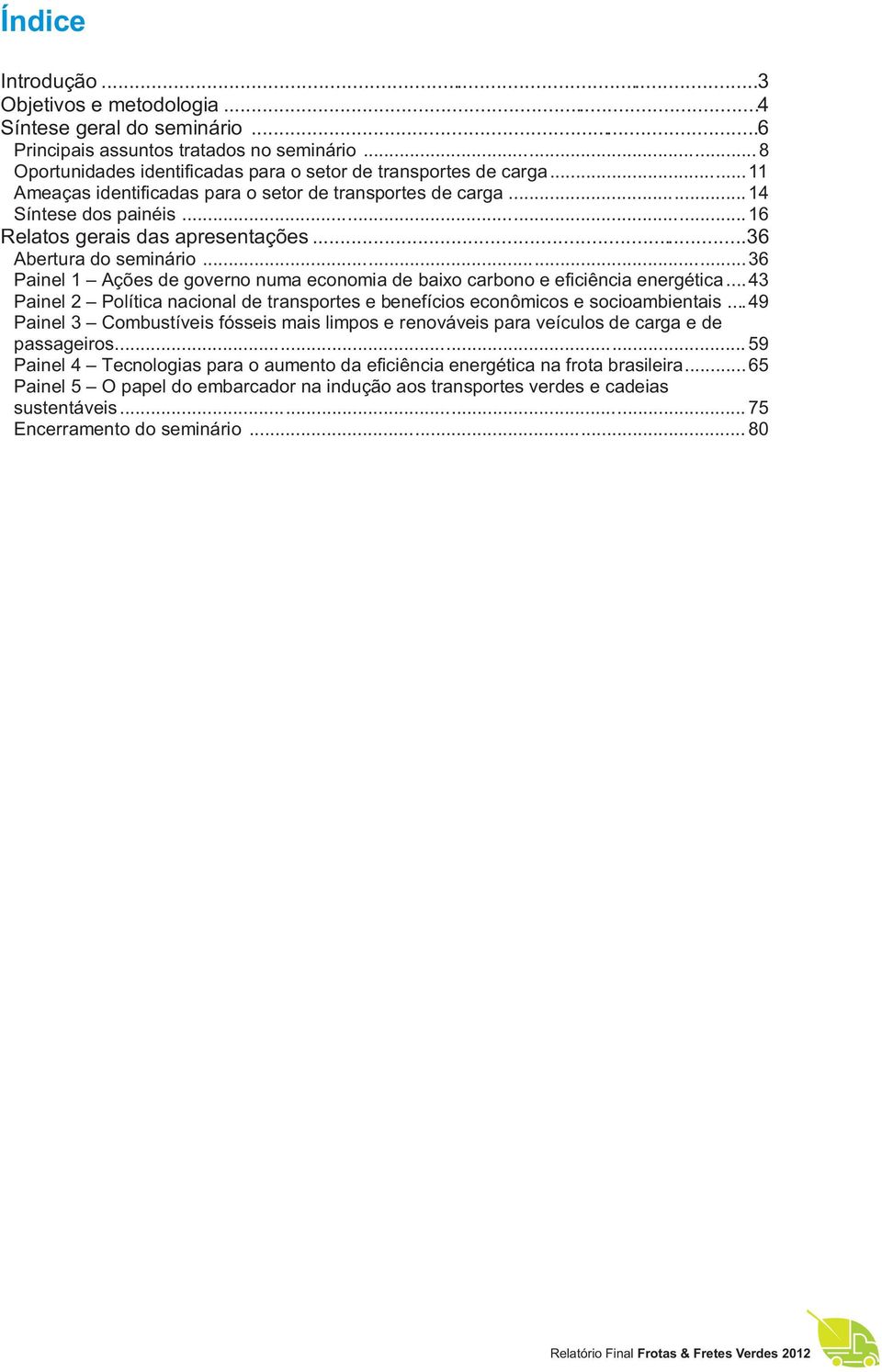 .. 36 Painel 1 Ações de governo numa economia de baixo carbono e eficiência energética... 43 Painel 2 Política nacional de transportes e benefícios econômicos e socioambientais.