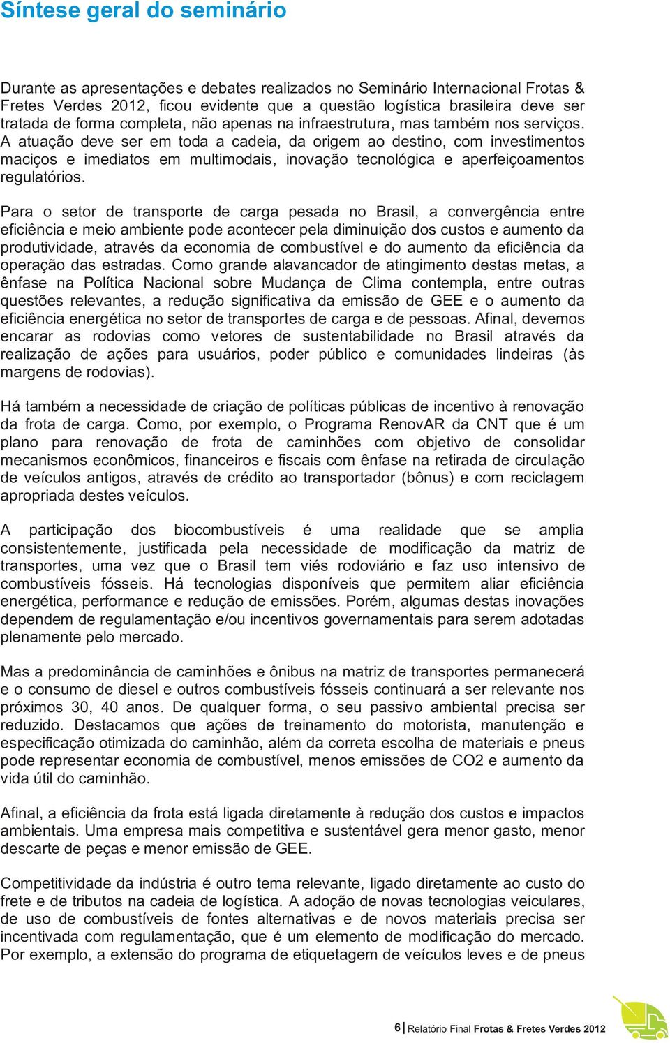 A atuação deve ser em toda a cadeia, da origem ao destino, com investimentos maciços e imediatos em multimodais, inovação tecnológica e aperfeiçoamentos regulatórios.