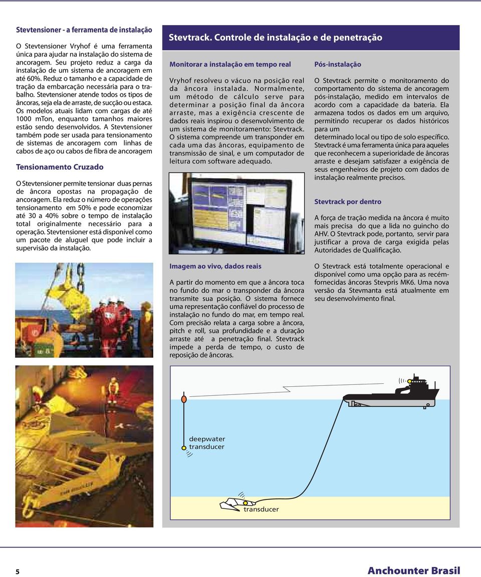 Stevtensioner atende todos os tipos de âncoras, seja ela de arraste, de sucção ou estaca. Os modelos atuais lidam com cargas de até 1000 mton, enquanto tamanhos maiores estão sendo desenvolvidos.