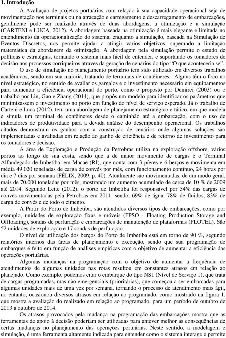 A abordagem baseada na otimização é mais elegante e limitada no entendimento da operacionalização do sistema, enquanto a simulação, baseada na Simulação de Eventos Discretos, nos permite ajudar a