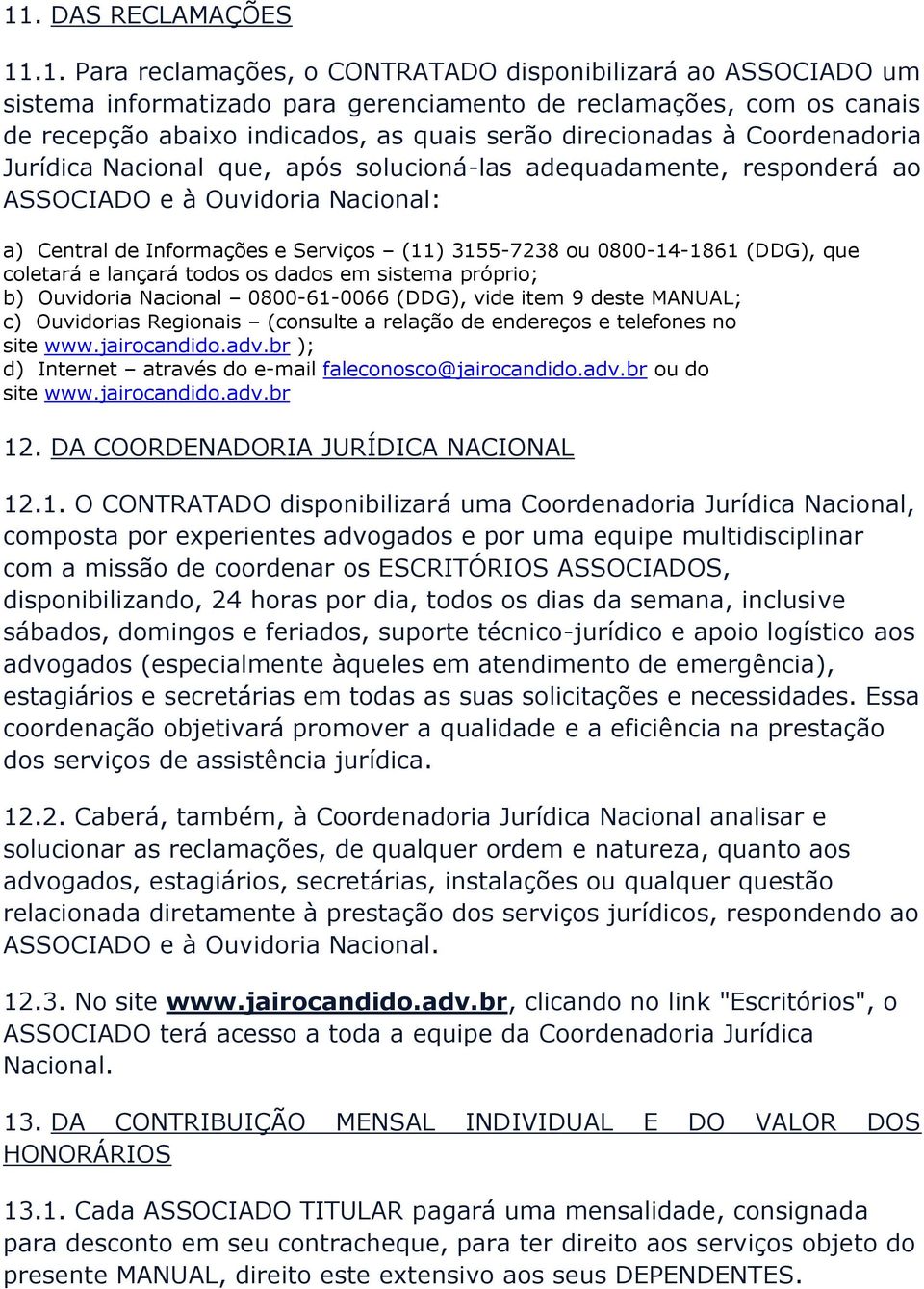 0800-14-1861 (DDG), que coletará e lançará todos os dados em sistema próprio; b) Ouvidoria Nacional 0800-61-0066 (DDG), vide item 9 deste MANUAL; c) Ouvidorias Regionais (consulte a relação de