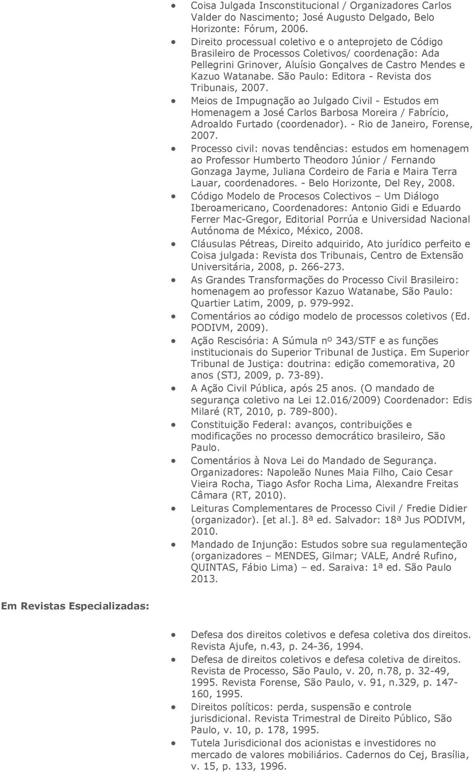 São Paulo: Editora - Revista dos Tribunais, 2007. Meios de Impugnação ao Julgado Civil - Estudos em Homenagem a José Carlos Barbosa Moreira / Fabrício, Adroaldo Furtado (coordenador).