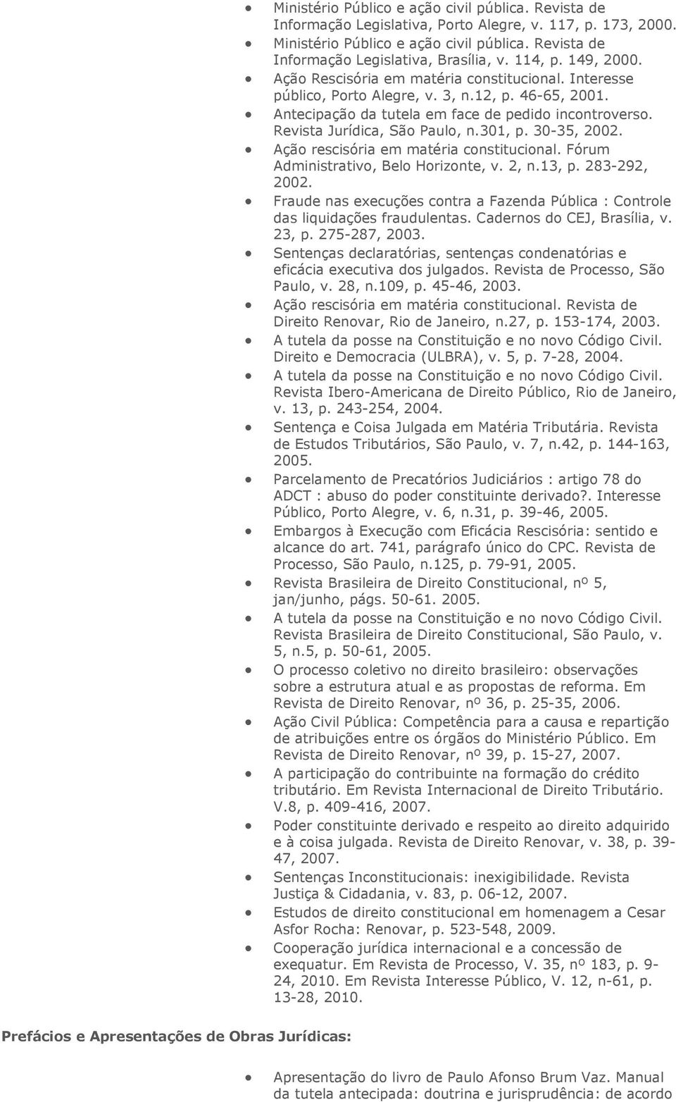 Revista Jurídica, São Paulo, n.301, p. 30-35, 2002. Ação rescisória em matéria constitucional. Fórum Administrativo, Belo Horizonte, v. 2, n.13, p. 283-292, 2002.