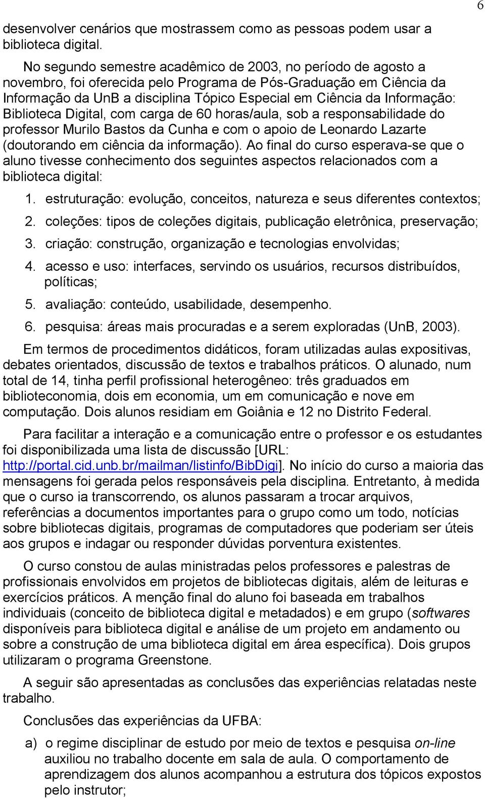 Digital, com carga de 60 horas/aula, sob a responsabilidade do professor Murilo Bastos da Cunha e com o apoio de Leonardo Lazarte (doutorando em ciência da informação).