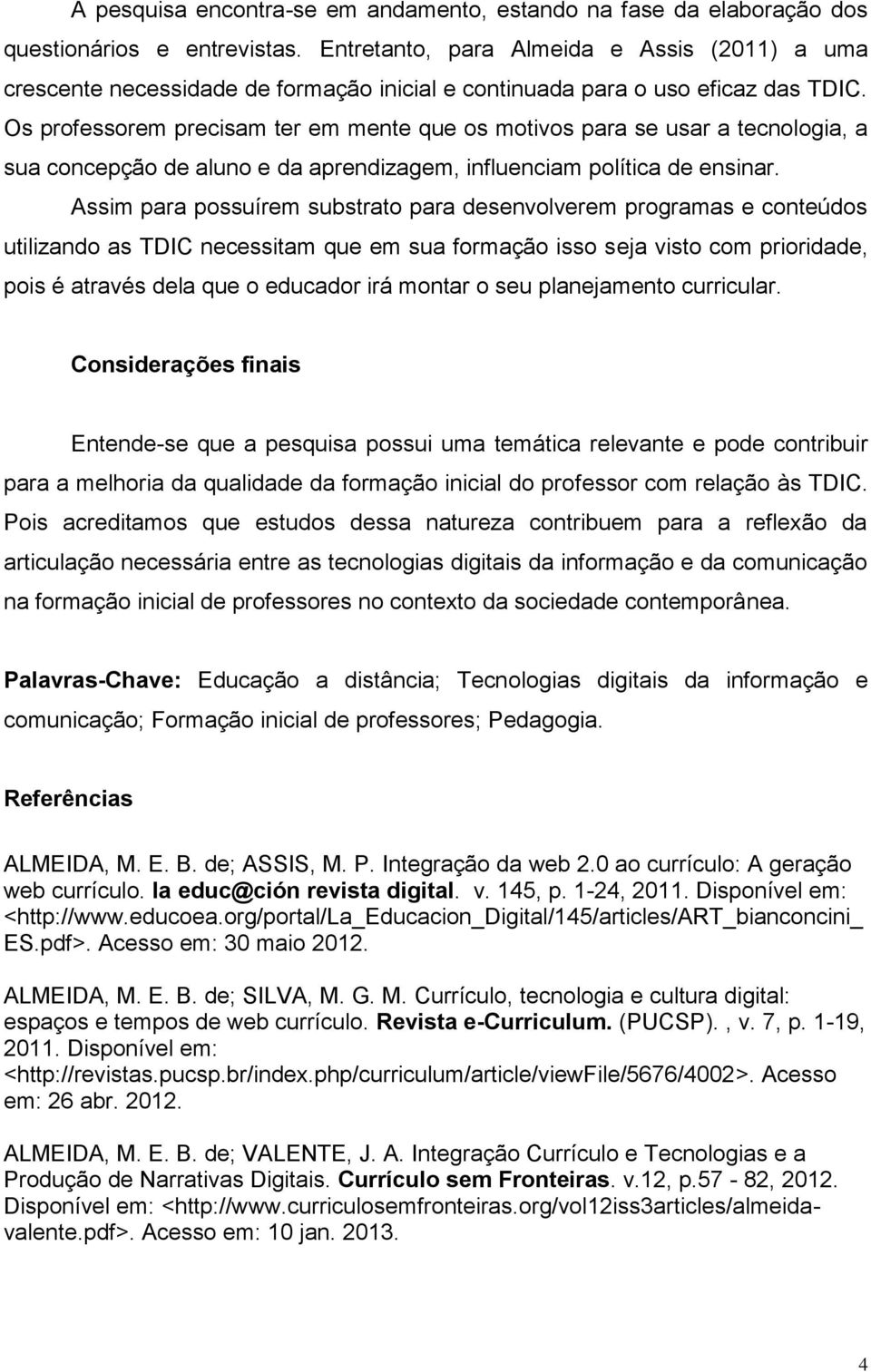 Os professorem precisam ter em mente que os motivos para se usar a tecnologia, a sua concepção de aluno e da aprendizagem, influenciam política de ensinar.