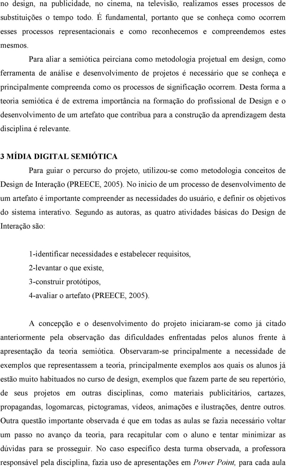 Para aliar a semiótica peirciana como metodologia projetual em design, como ferramenta de análise e desenvolvimento de projetos é necessário que se conheça e principalmente compreenda como os