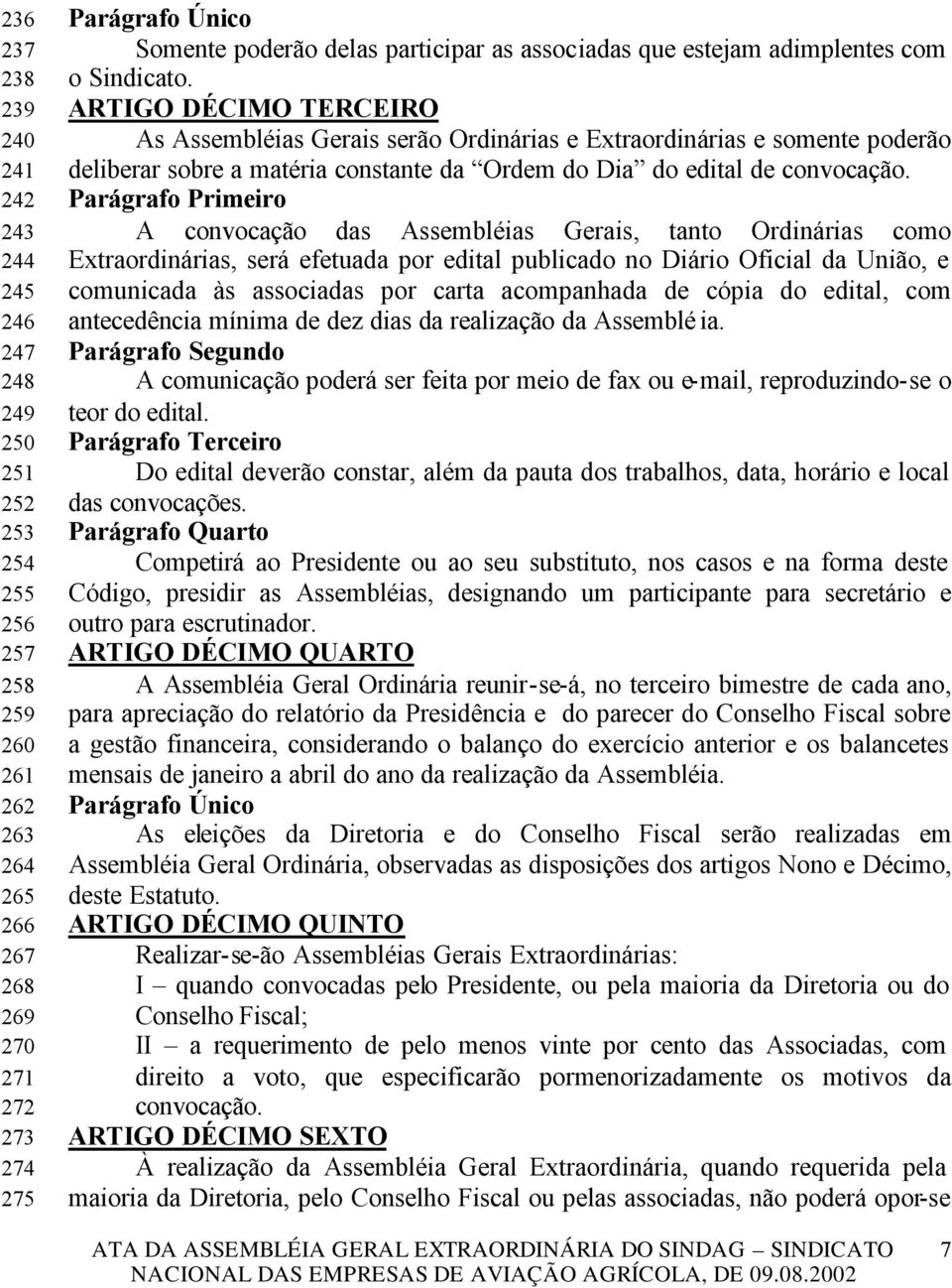 ARTIGO DÉCIMO TERCEIRO As Assembléias Gerais serão Ordinárias e Extraordinárias e somente poderão deliberar sobre a matéria constante da Ordem do Dia do edital de convocação.