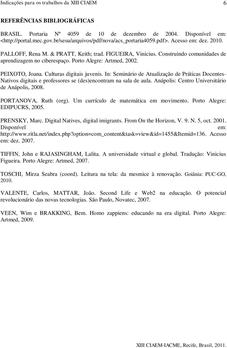 In: Seminário de Atualização de Práticas Docentes- Nativos digitais e professores se (des)encontram na sala de aula. Anápolis: Centro Universitário de Anápolis, 2008. PORTANOVA, Ruth (org).