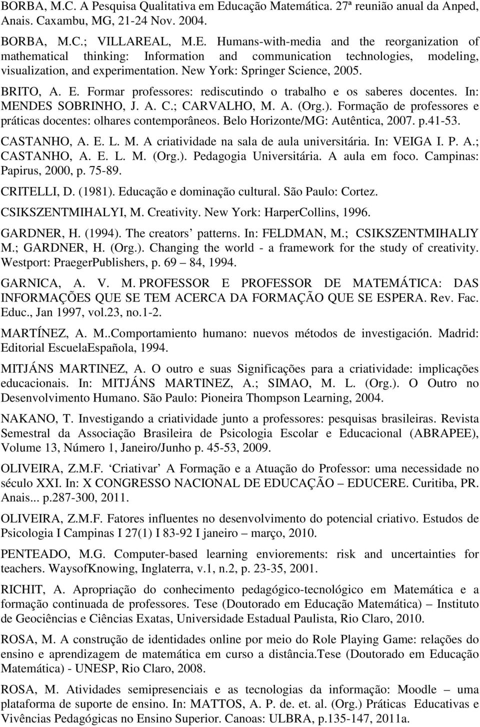 Formação de professores e práticas docentes: olhares contemporâneos. Belo Horizonte/MG: Autêntica, 2007. p.41-53. CASTANHO, A. E. L. M. A criatividade na sala de aula universitária. In: VEIGA I. P. A.; CASTANHO, A.