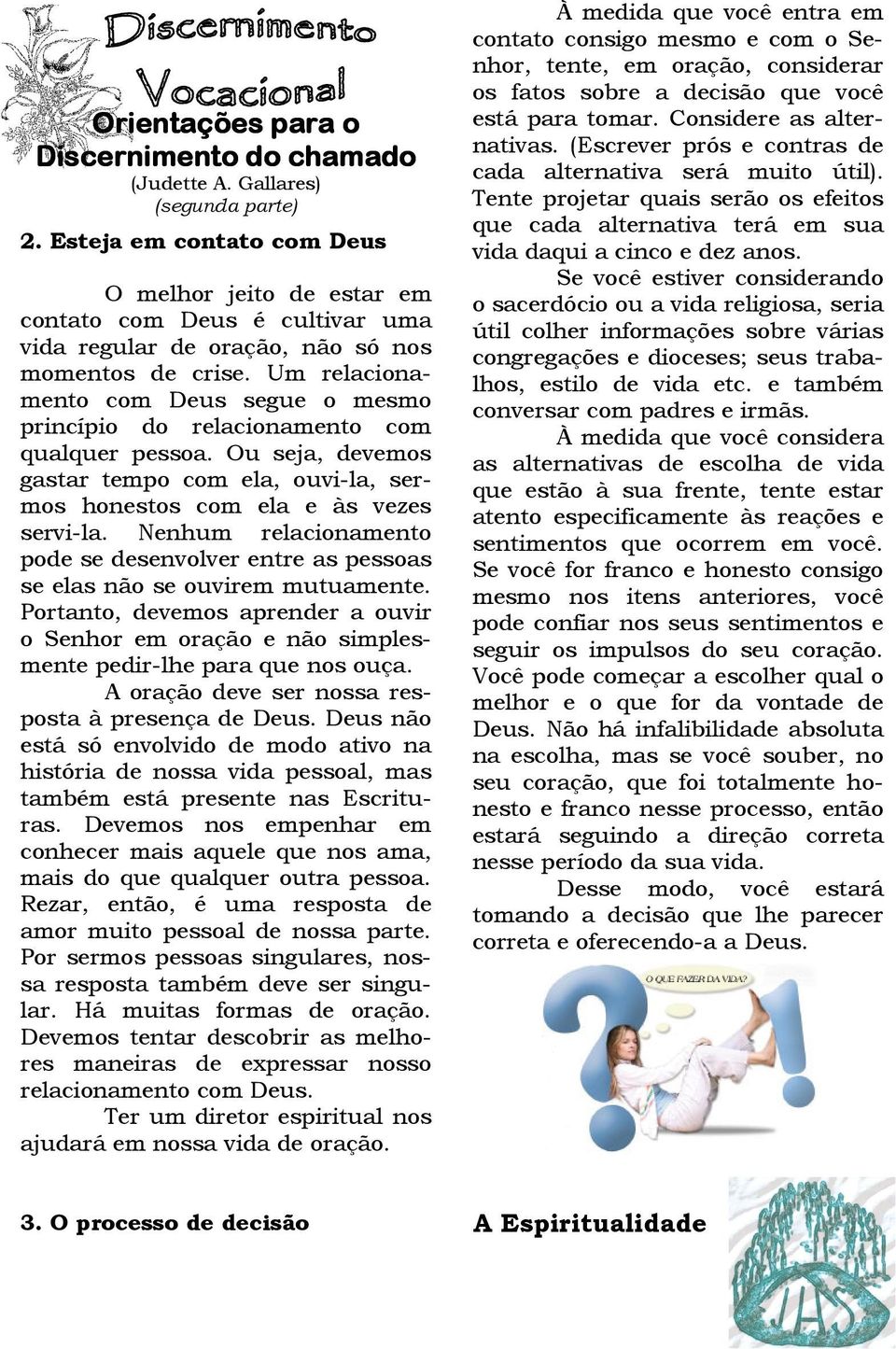 Um relacionamento com Deus segue o mesmo princípio do relacionamento com qualquer pessoa. Ou seja, devemos gastar tempo com ela, ouvi-la, sermos honestos com ela e às vezes servi-la.