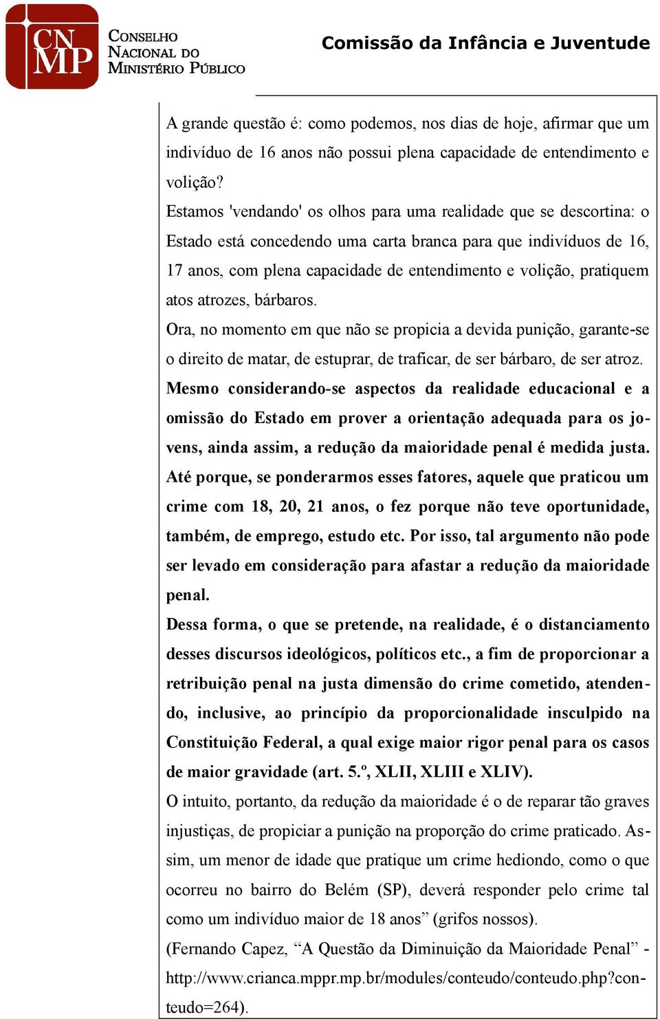 pratiquem atos atrozes, bárbaros. Ora, no momento em que não se propicia a devida punição, garante-se o direito de matar, de estuprar, de traficar, de ser bárbaro, de ser atroz.